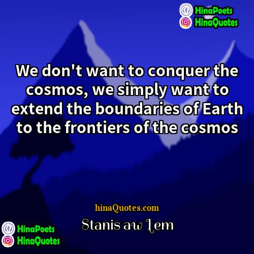 Stanisław Lem Quotes | We don't want to conquer the cosmos,